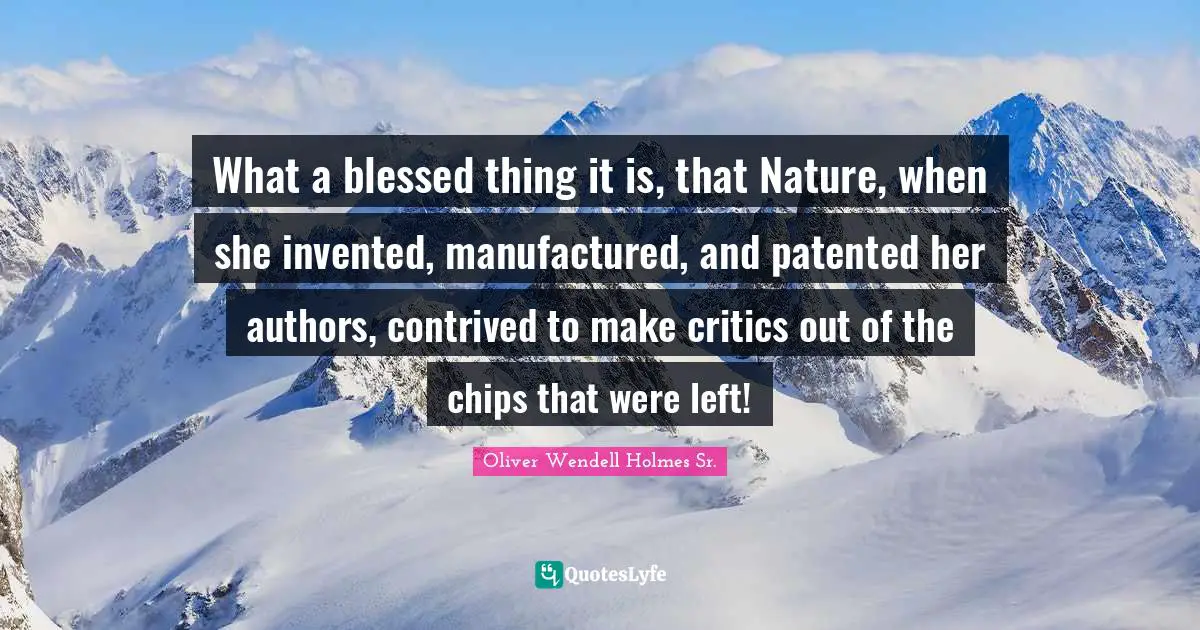 Oliver Wendell Holmes Sr. Quotes: "What a blessed thing it is, that Nature, when she invented, manufactured, and patented her authors, contrived to make critics out of the chips that were left!"