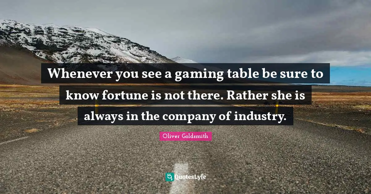 Whenever you see a gaming table be sure to know fortune is not there. Rather she is always in the company of industry.