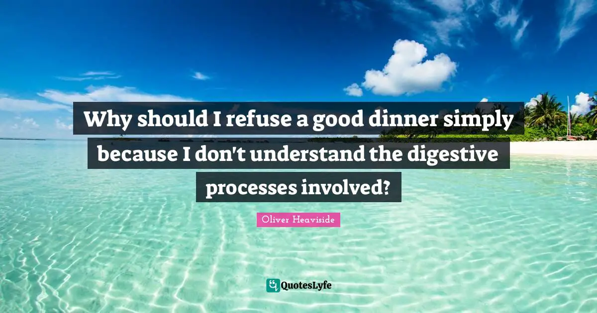 Dinner Quotes: "Why should I refuse a good dinner simply because I don't understand the digestive processes involved?"