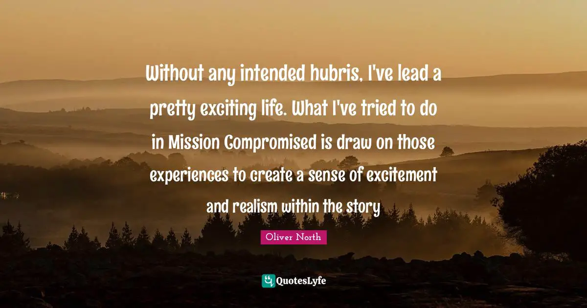 Excitement Quotes: "Without any intended hubris, I've lead a pretty exciting life. What I've tried to do in Mission Compromised is draw on those experiences to create a sense of excitement and realism within the story"