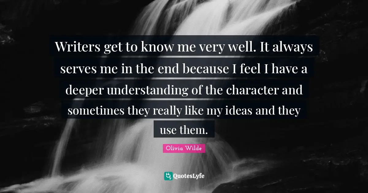 Deeper Understanding Quotes: "Writers get to know me very well. It always serves me in the end because I feel I have a deeper understanding of the character and sometimes they really like my ideas and they use them."