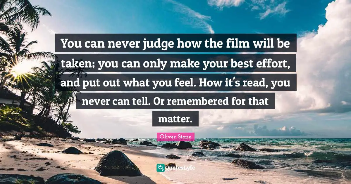 Best Effort Quotes: "You can never judge how the film will be taken; you can only make your best effort, and put out what you feel. How it's read, you never can tell. Or remembered for that matter."