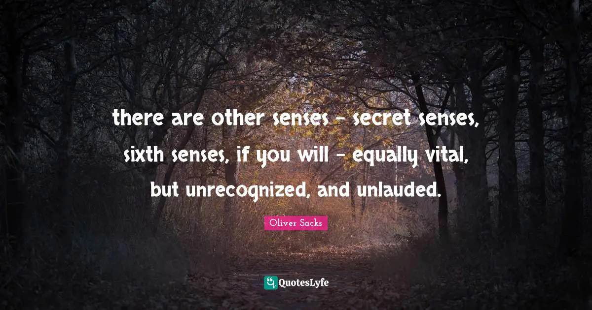there are other senses -­ secret senses, sixth senses, if you will -­ equally vital, but unrecognized, and unlauded.