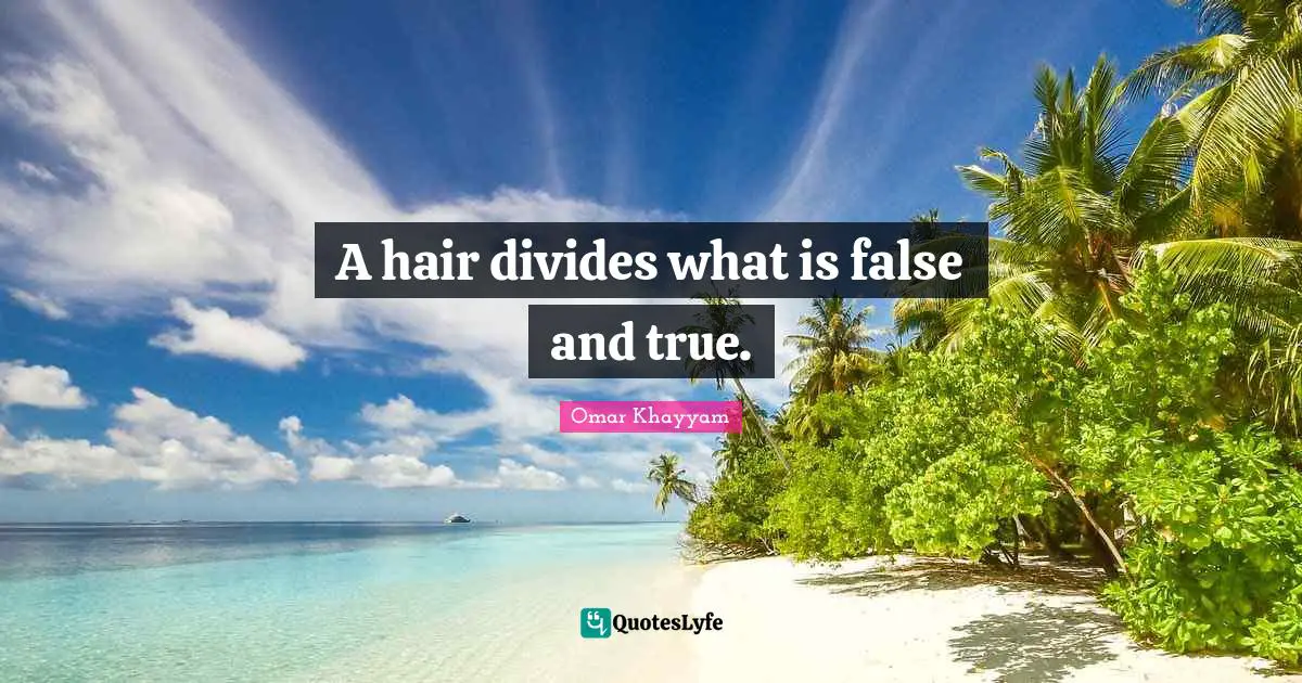 Omar Khayyam Quotes: "A hair divides what is false and true."