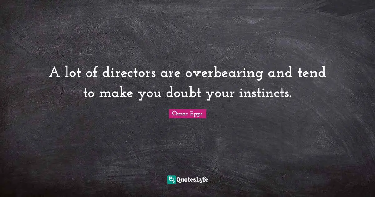 Directors Quotes: "A lot of directors are overbearing and tend to make you doubt your instincts."