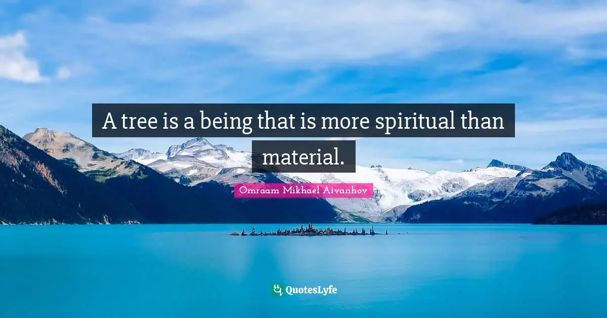Omraam Mikhael Aivanhov Quotes: "A tree is a being that is more spiritual than material."