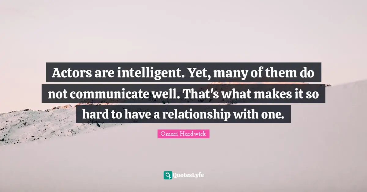 Omari Hardwick Quotes: "Actors are intelligent. Yet, many of them do not communicate well. That's what makes it so hard to have a relationship with one."