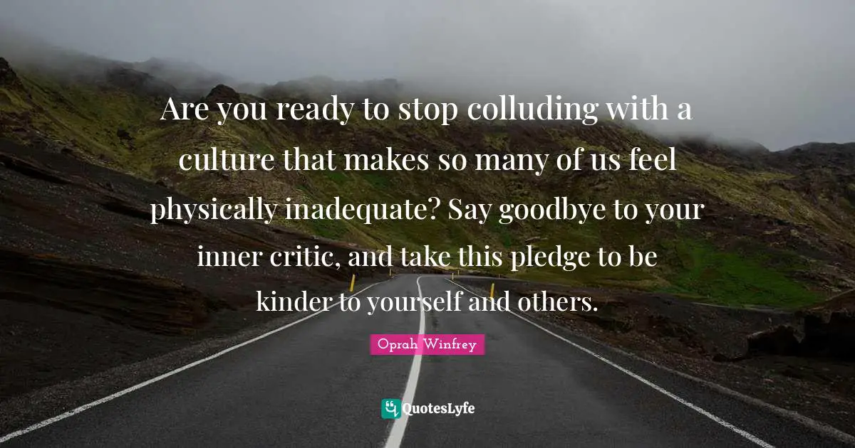 Are you ready to stop colluding with a culture that makes so many of us feel physically inadequate? Say goodbye to your inner critic, and take this pledge to be kinder to yourself and others.