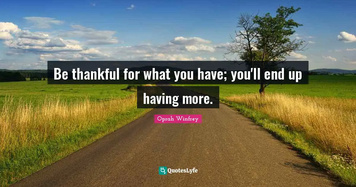 Oprah Winfrey Quotes: "Be thankful for what you have; you'll end up having more."