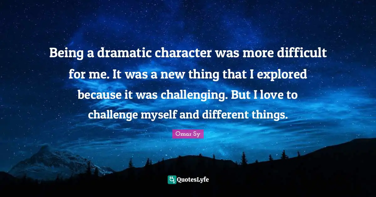 Being a dramatic character was more difficult for me. It was a new thing that I explored because it was challenging. But I love to challenge myself and different things.