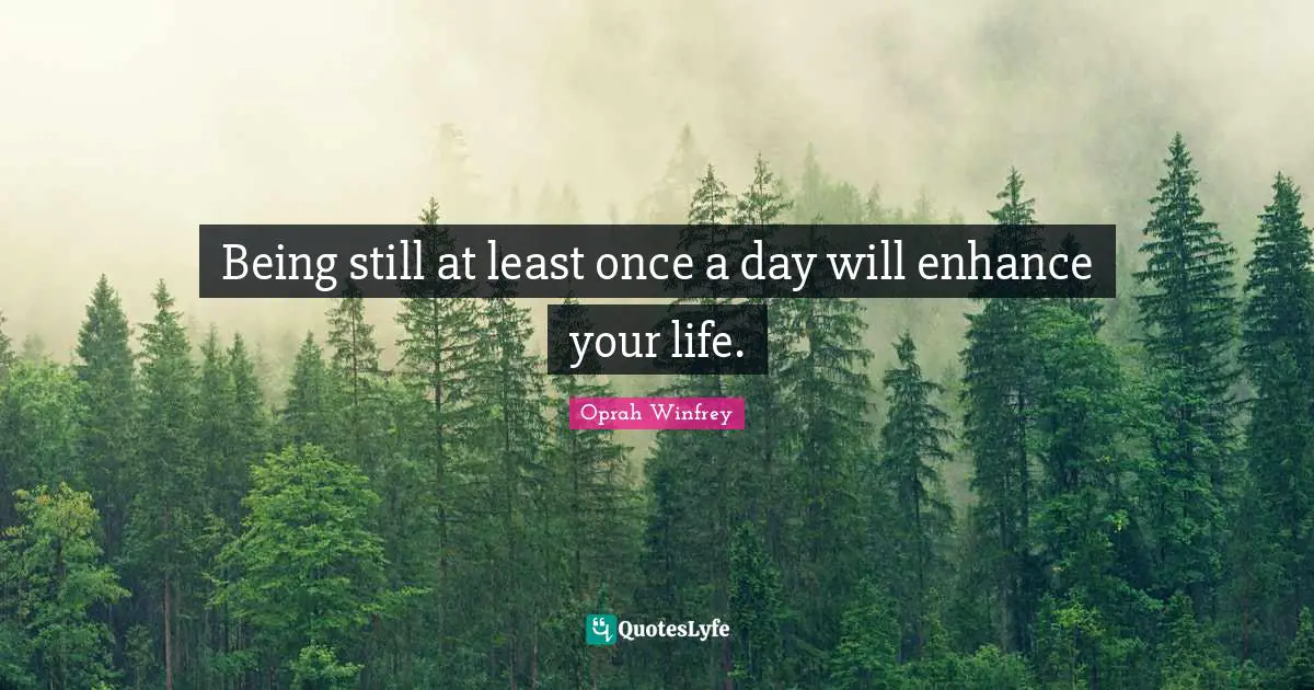 Being still at least once a day will enhance your life.