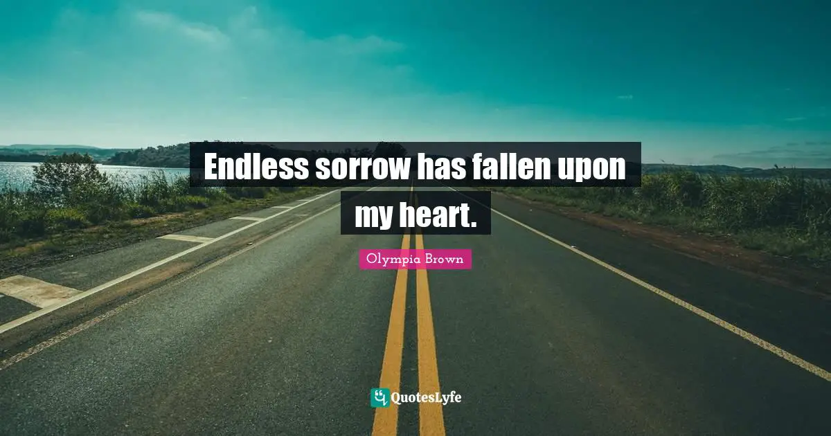 Endless sorrow has fallen upon my heart.