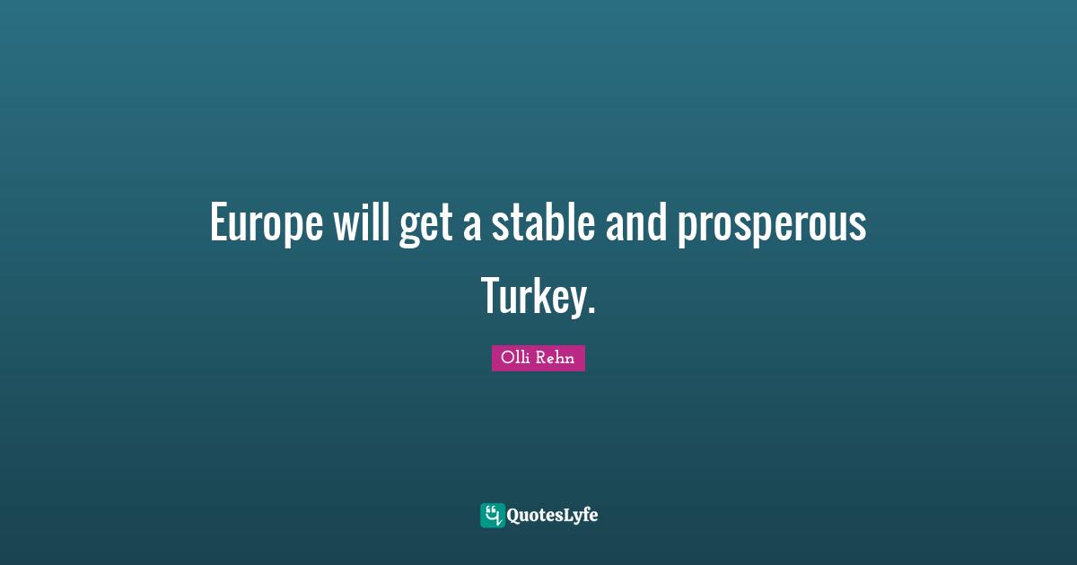 Europe will get a stable and prosperous Turkey.