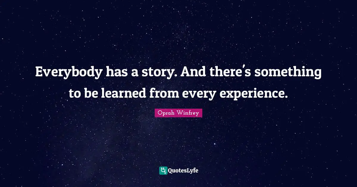 Oprah Winfrey Quotes: Everybody has a story. And there's something to be learned from every experience.