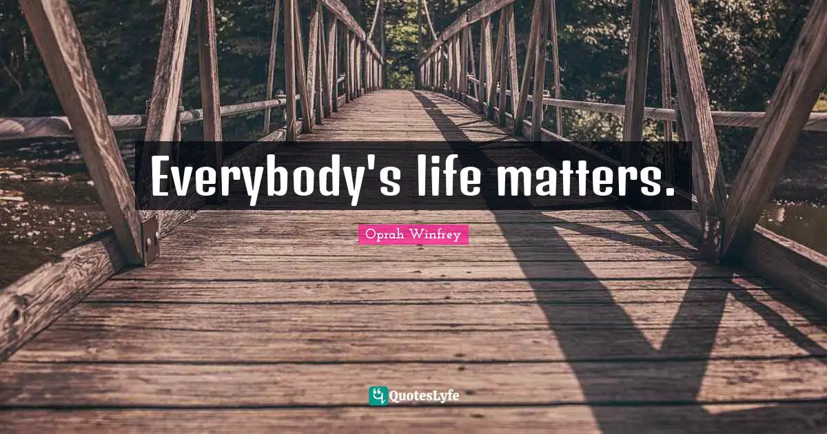 Everybody's life matters.