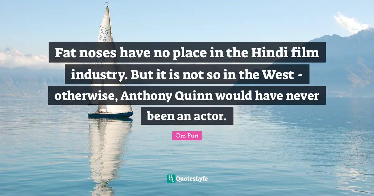 Fat noses have no place in the Hindi film industry. But it is not so in the West - otherwise, Anthony Quinn would have never been an actor.
