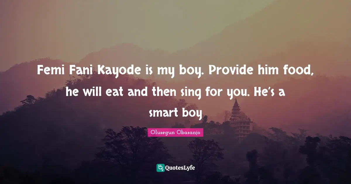 Femi Fani Kayode is my boy. Provide him food, he will eat and then sing for you. He’s a smart boy