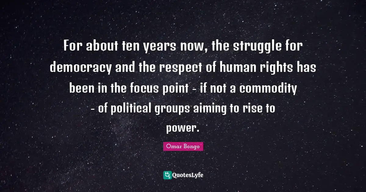 Omar Bongo Quotes: "For about ten years now, the struggle for democracy and the respect of human rights has been in the focus point - if not a commodity - of political groups aiming to rise to power."