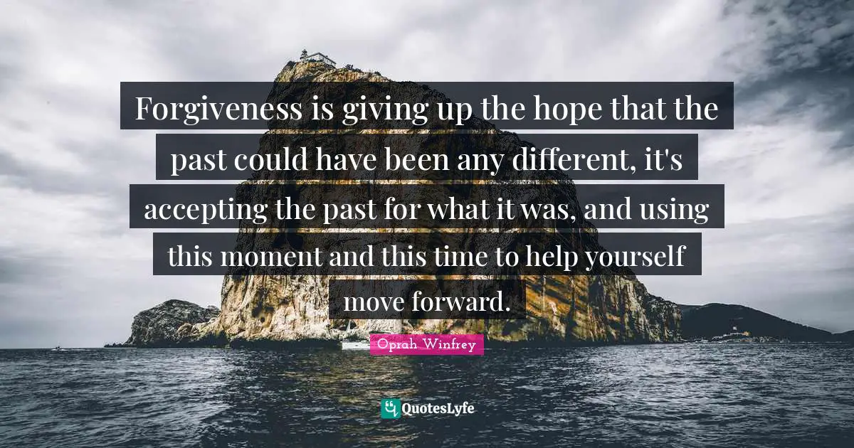 Could Have Been Quotes: "Forgiveness is giving up the hope that the past could have been any different, it's accepting the past for what it was, and using this moment and this time to help yourself move forward."