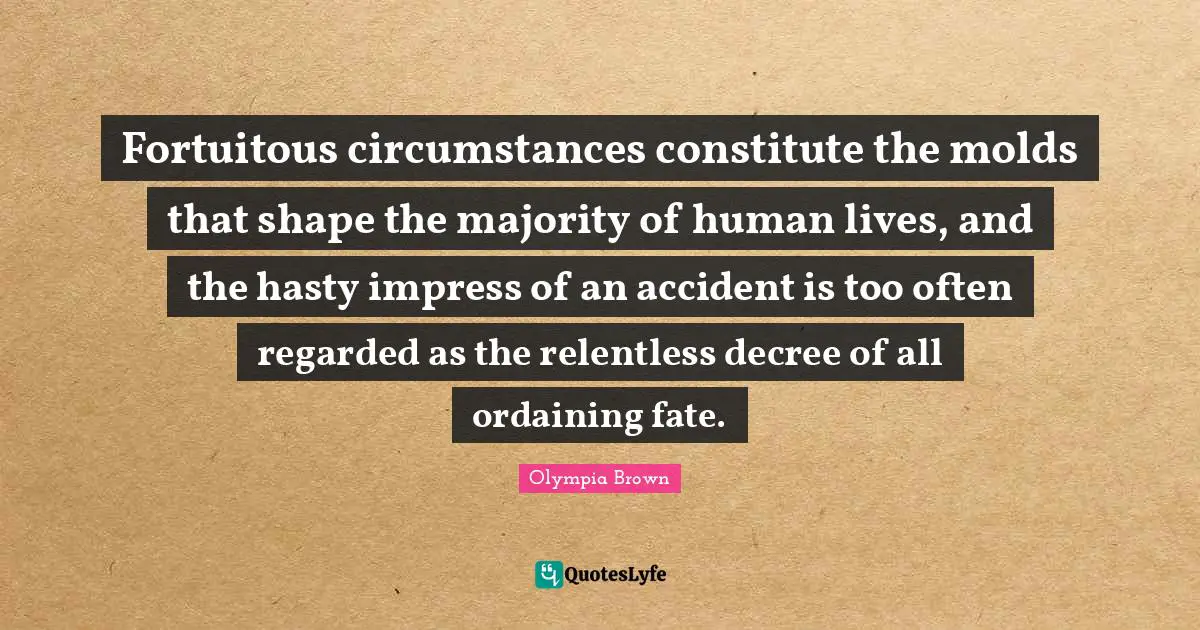 Fortuitous circumstances constitute the molds that shape the majority of human lives, and the hasty impress of an accident is too often regarded as the relentless decree of all ordaining fate.