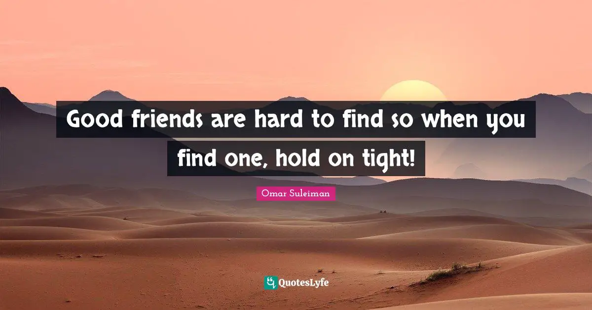 Omar Suleiman Quotes: "Good friends are hard to find so when you find one, hold on tight!"