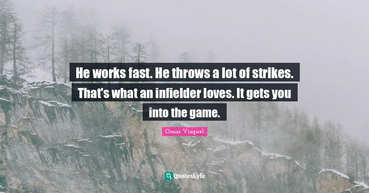 He works fast. He throws a lot of strikes. That's what an infielder loves. It gets you into the game.