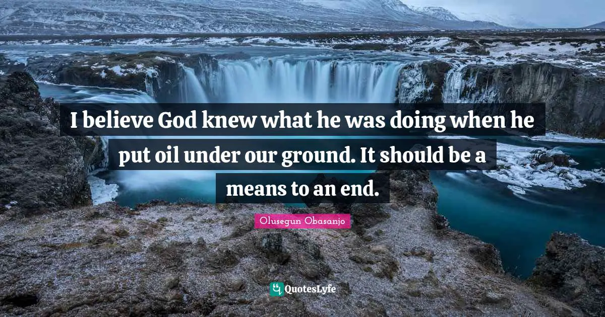 I believe God knew what he was doing when he put oil under our ground. It should be a means to an end.