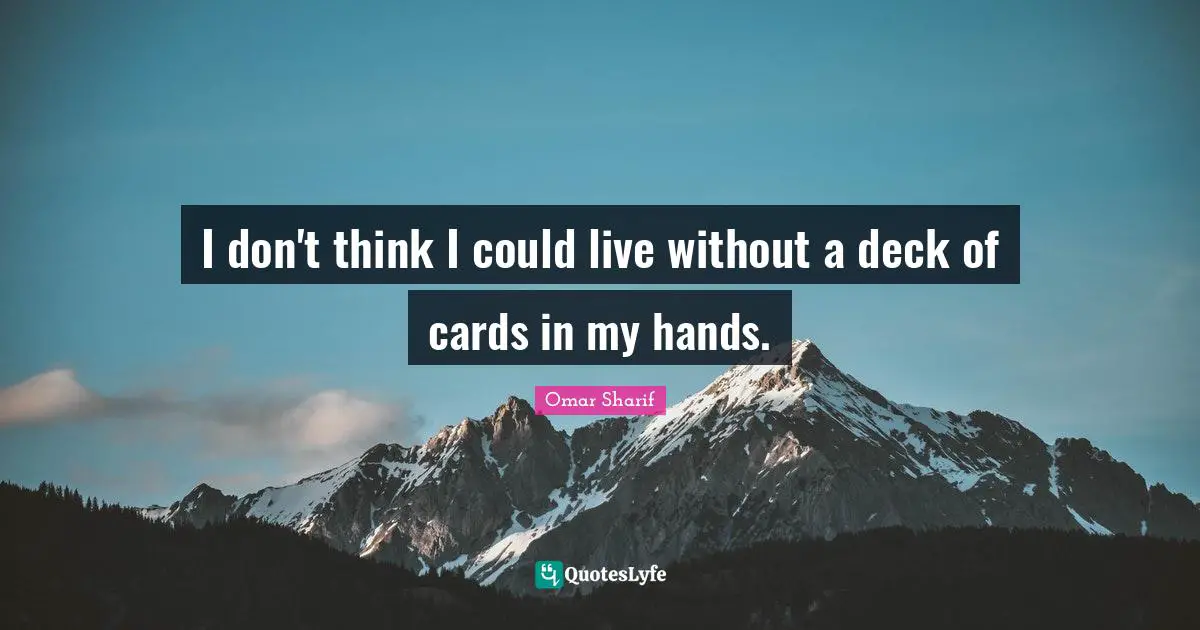I don't think I could live without a deck of cards in my hands.