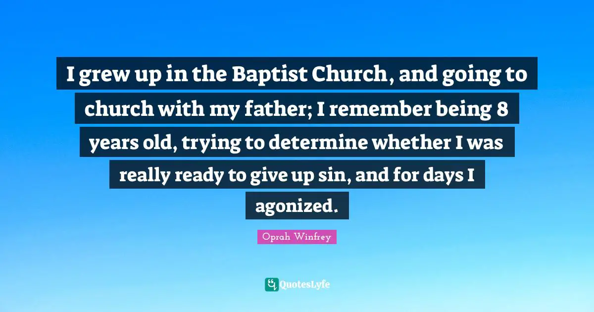 Ready To Give Up Quotes: "I grew up in the Baptist Church, and going to church with my father; I remember being 8 years old, trying to determine whether I was really ready to give up sin, and for days I agonized."