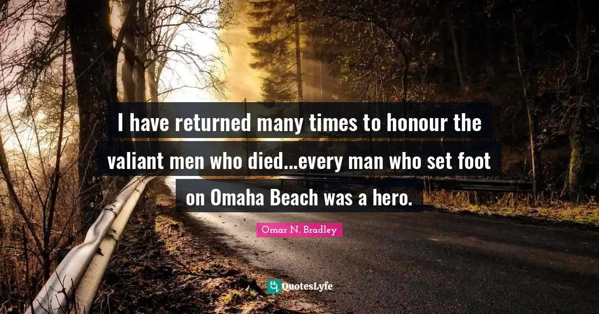 OMAR N. BRADLEY Quotes: "I have returned many times to honour the valiant men who died...every man who set foot on Omaha Beach was a hero."