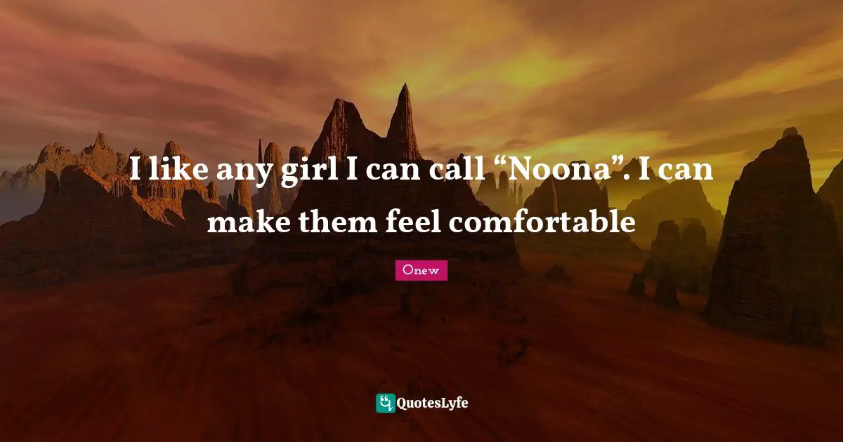 Onew Quotes: "I like any girl I can call “Noona”. I can make them feel comfortable"