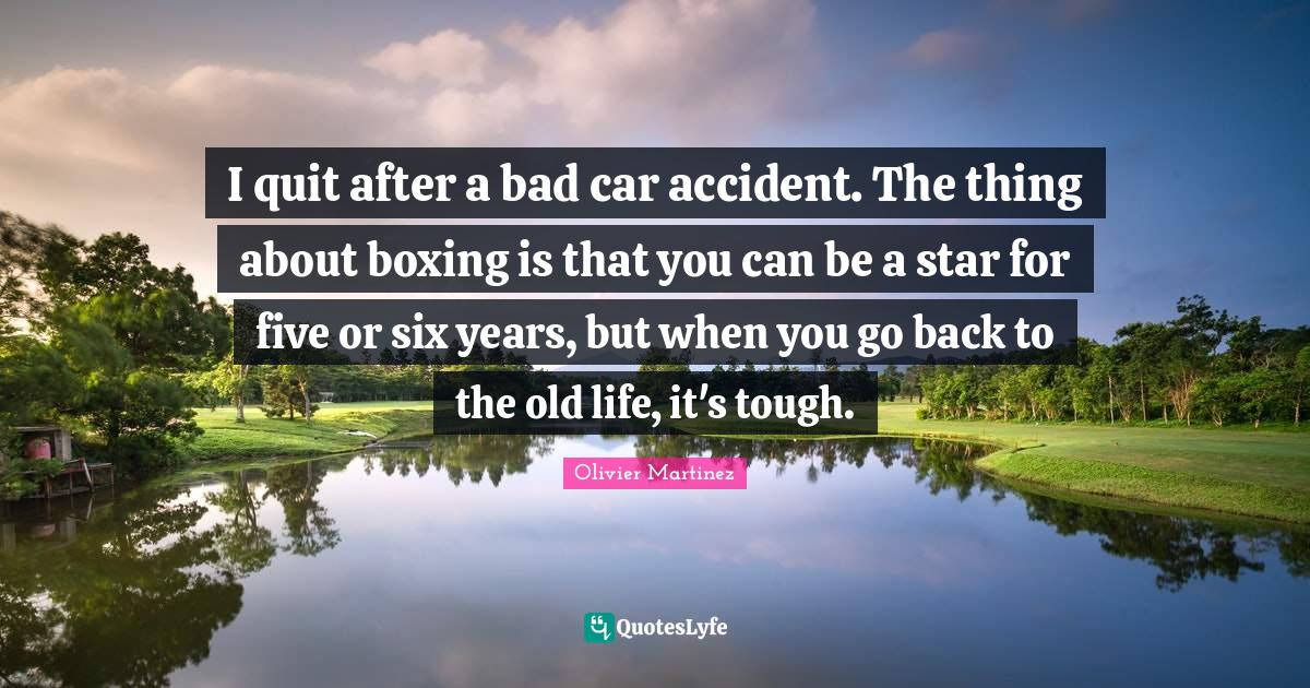I quit after a bad car accident. The thing about boxing is that you ca