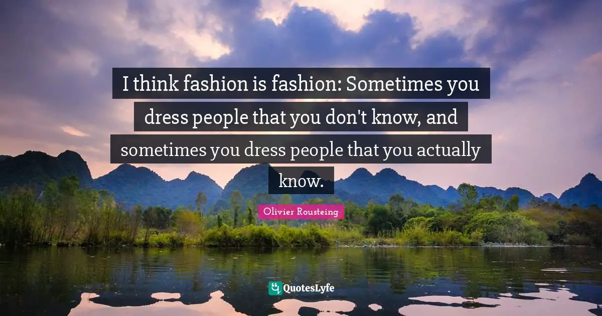 I think fashion is fashion: Sometimes you dress people that you don't know, and sometimes you dress people that you actually know.