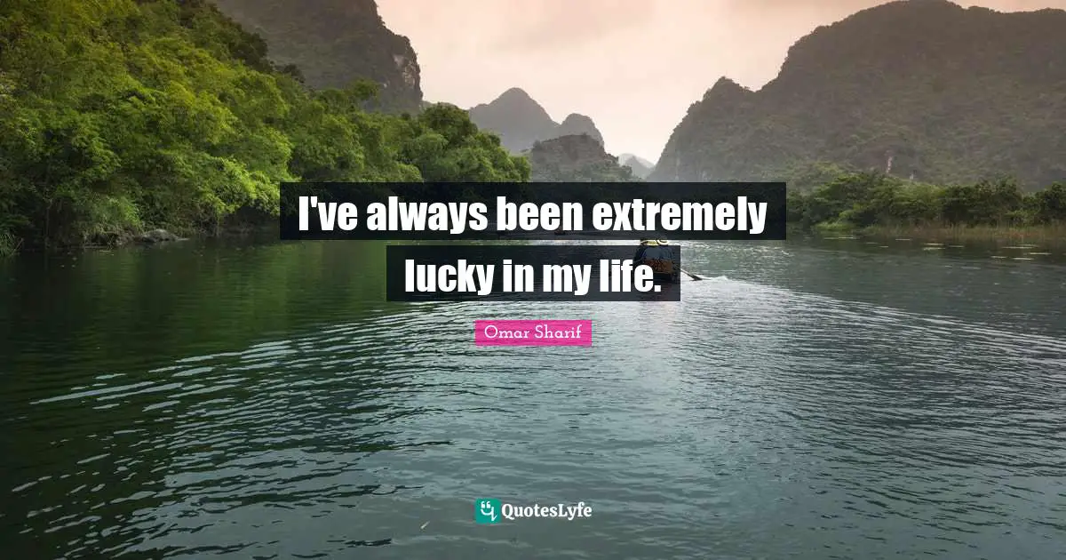I've always been extremely lucky in my life.