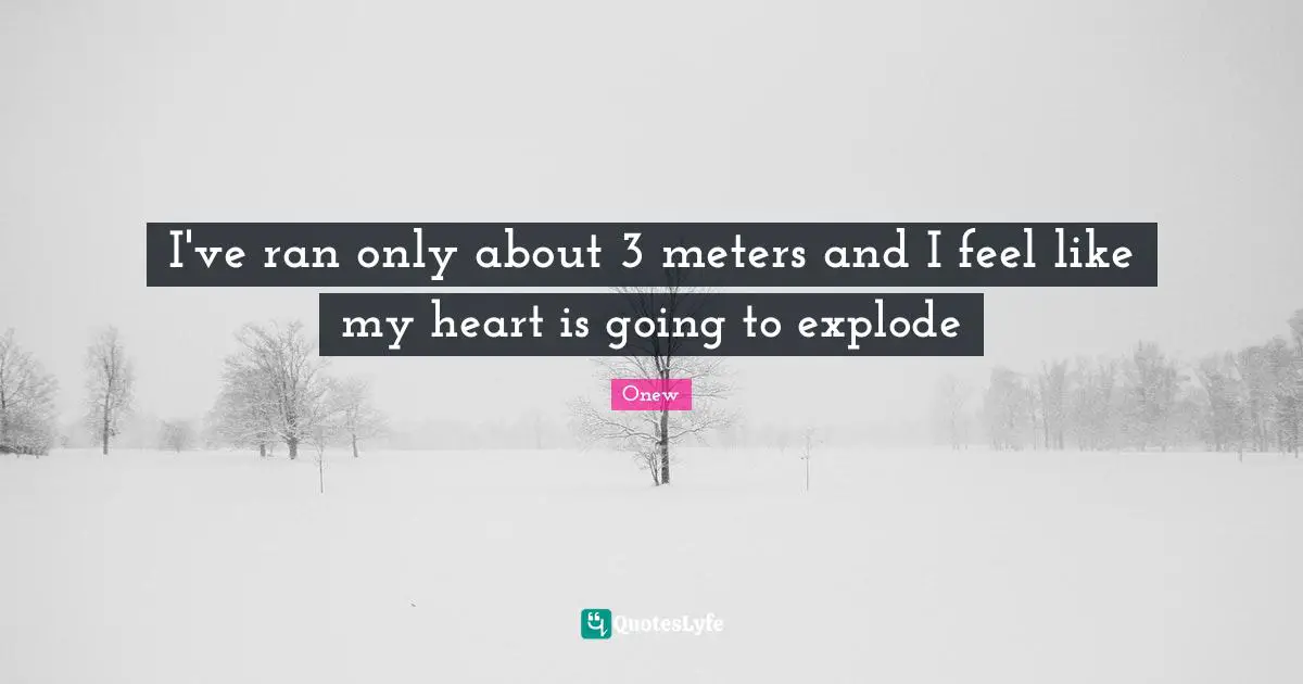 Onew Quotes: "I've ran only about 3 meters and I feel like my heart is going to explode"
