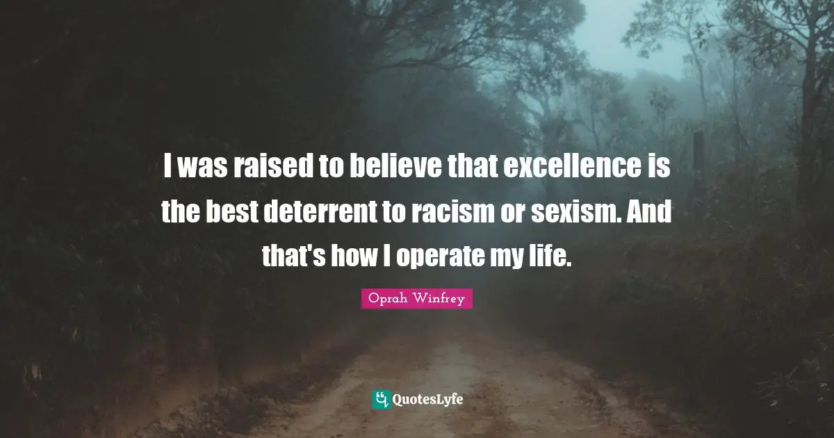 Oprah Winfrey Quotes: "I was raised to believe that excellence is the best deterrent to racism or sexism. And that's how I operate my life."