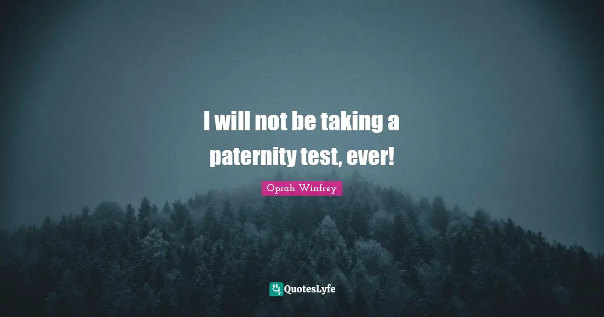 I will not be taking a paternity test, ever!