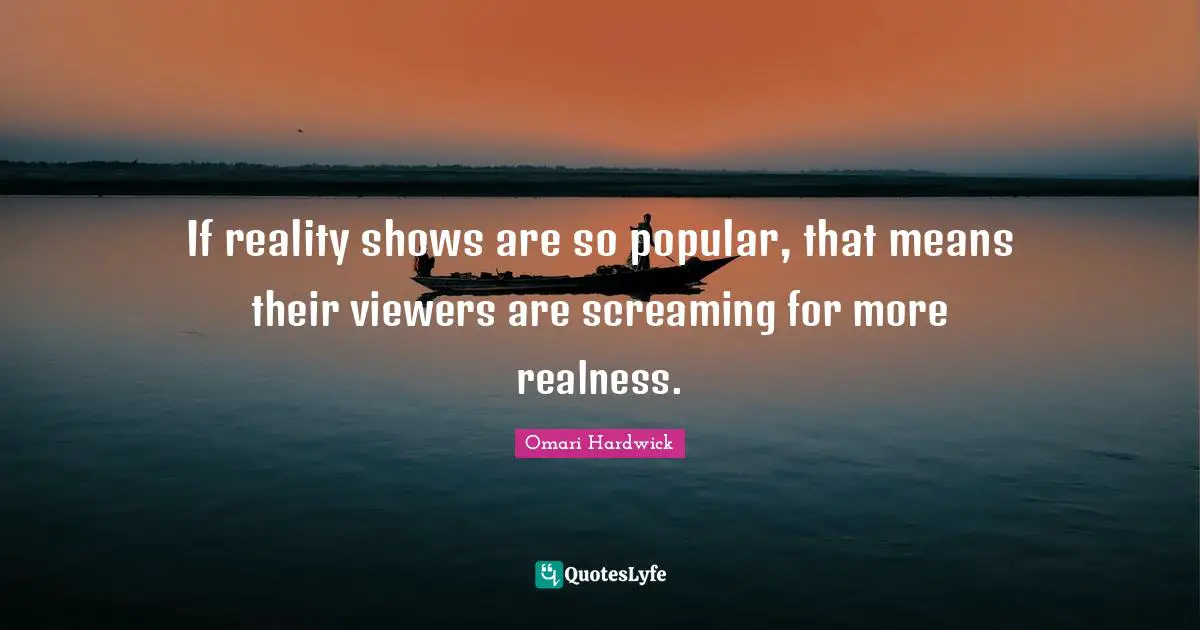 Omari Hardwick Quotes: "If reality shows are so popular, that means their viewers are screaming for more realness."