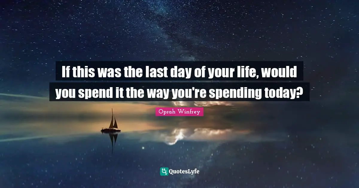 If this was the last day of your life, would you spend it the way you're spending today?