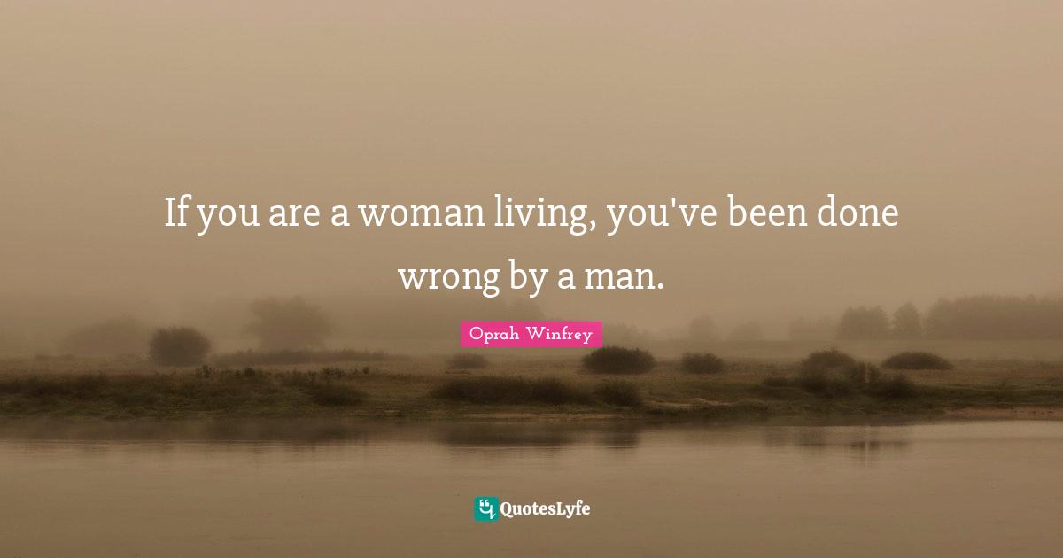 If you are a woman living, you've been done wrong by a man.