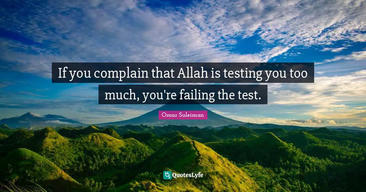 Omar Suleiman Quotes: "If you complain that Allah is testing you too much, you're failing the test."