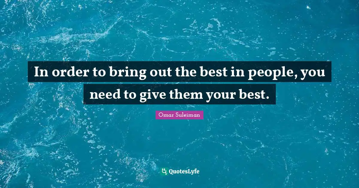 Omar Suleiman Quotes: "In order to bring out the best in people, you need to give them your best."