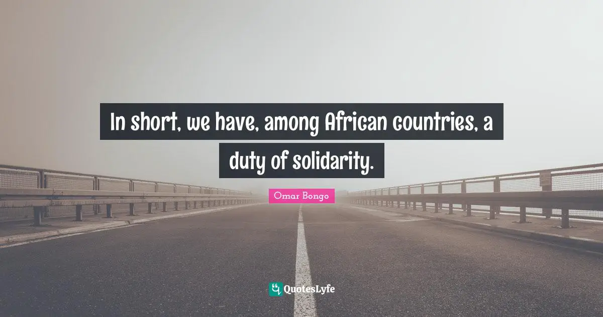 Omar Bongo Quotes: "In short, we have, among African countries, a duty of solidarity."