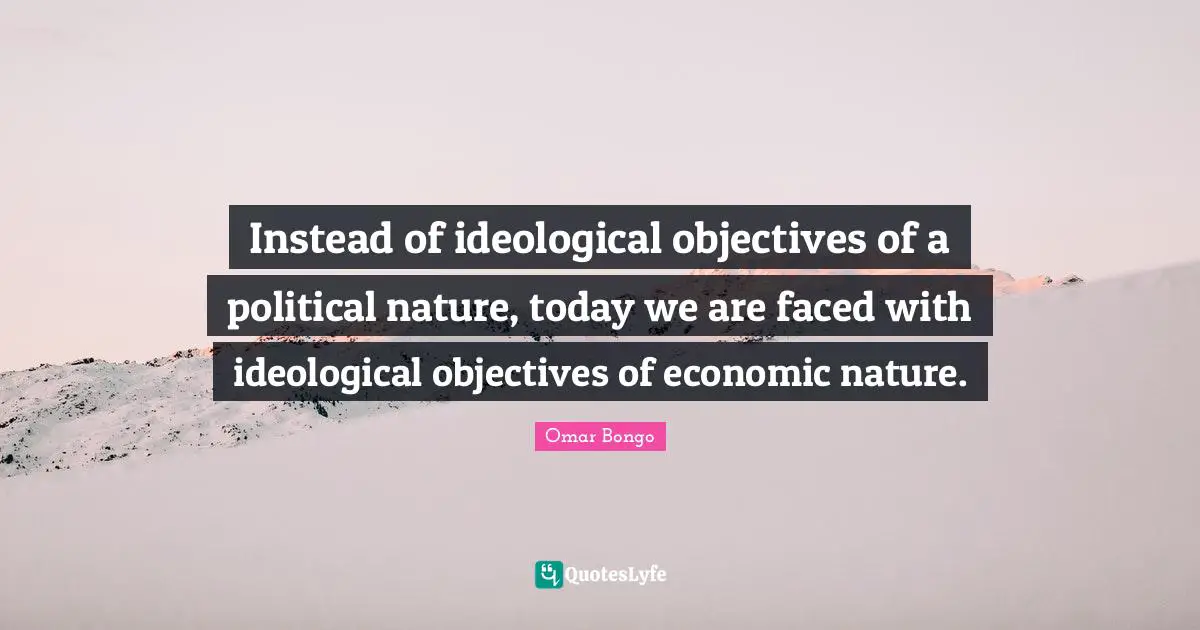Omar Bongo Quotes: "Instead of ideological objectives of a political nature, today we are faced with ideological objectives of economic nature."