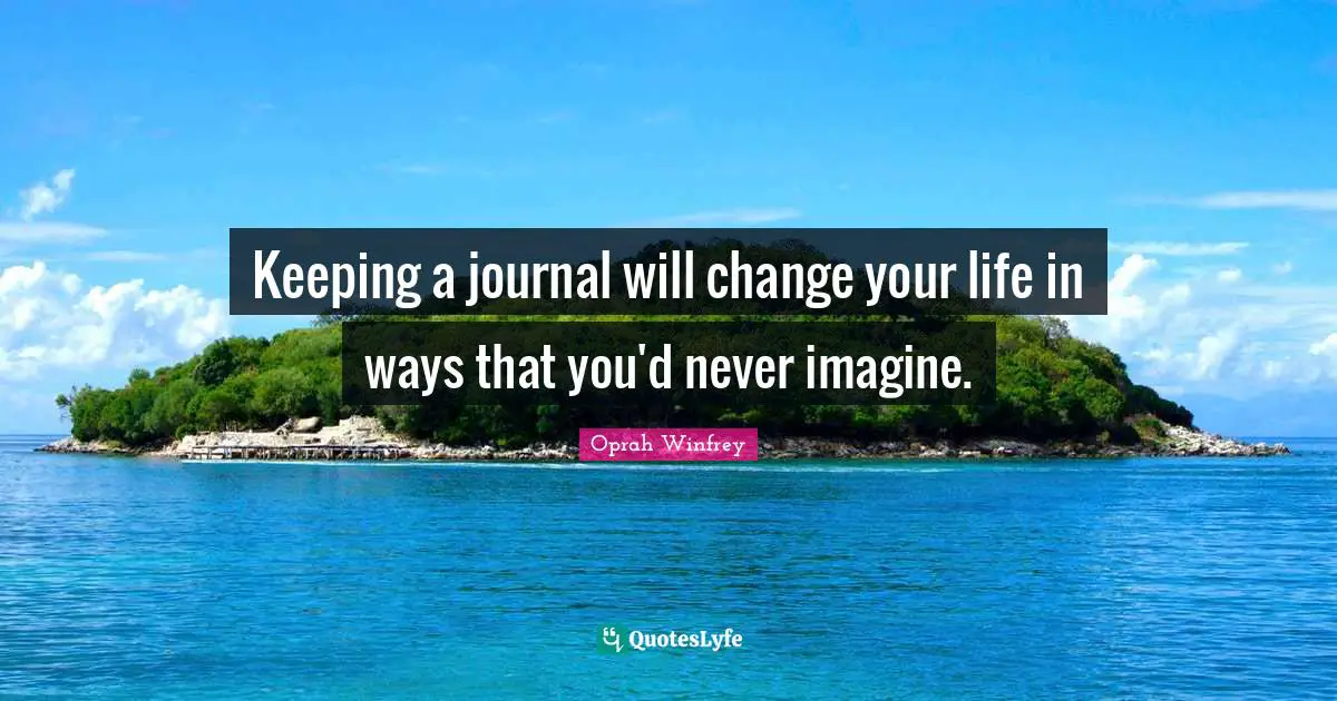 Keeping a journal will change your life in ways that you'd never imagine.