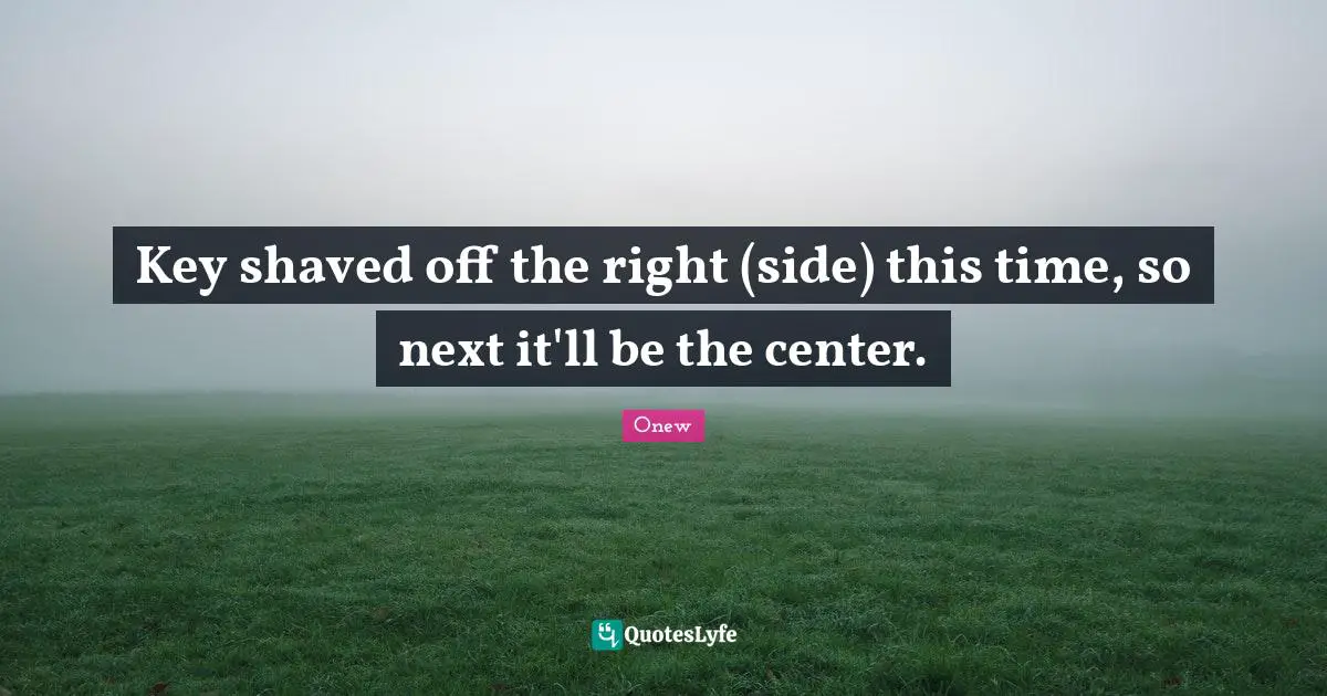 Onew Quotes: "Key shaved off the right (side) this time, so next it'll be the center."