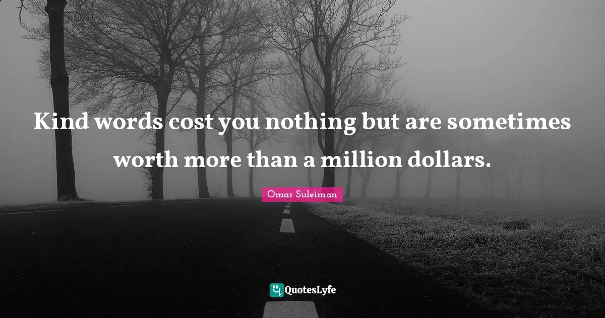Dollars Quotes: "Kind words cost you nothing but are sometimes worth more than a million dollars."