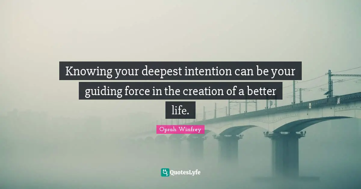 Better Life Quotes: "Knowing your deepest intention can be your guiding force in the creation of a better life."