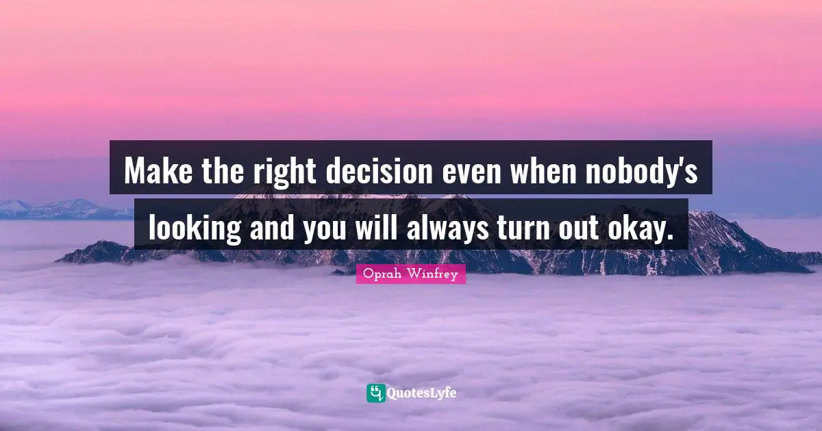 Make The Right Decision Quotes: "Make the right decision even when nobody's looking and you will always turn out okay."