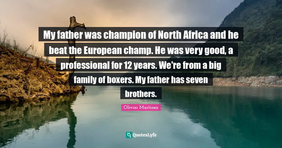 My father was champion of North Africa and he beat the European champ. He was very good, a professional for 12 years. We're from a big family of boxers. My father has seven brothers.